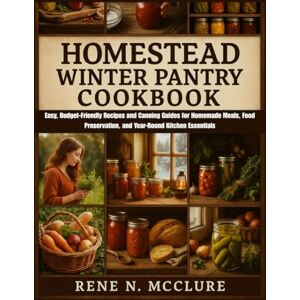 MCCLURE, RENE N Homestead Winter Pantry Cookbook: Easy, Budget-Friendly Recipes and Canning Guides for Homemade Meals, Food Preservation, and Year-Round Kitchen Essentials MCCLURE, RENE N Homestead Winter Pantry Cookbook: Easy, Budget-Friendly Recipes and Canning Guides for Homemade Meals, Food Preservation, and Year-Round Kitchen Essentials