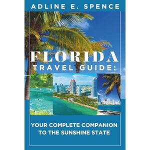 E. Spence, Adline Florida Travel Guide:: Your Complete Companion to the Sunshine State E. Spence, Adline Florida Travel Guide:: Your Complete Companion to the Sunshine State