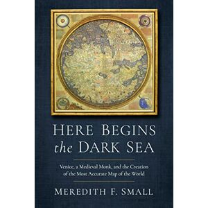 Small, Meredith Francesca Here Begins the Dark Sea: Venice, a Medieval Monk, and the Creation of the Most Accurate Map of the World Small, Meredith Francesca Here Begins the Dark Sea: Venice, a Medieval Monk, and the Creation of the Most Accurate Map of the World