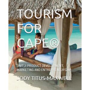 TITUS-MAXWELL, JODY RACQUEL TOURISM FOR CAPE®: UNIT 2: PRODUCT DEVELOPMENT, MARKETING AND ENTREPRENEURSHIP TITUS-MAXWELL, JODY RACQUEL TOURISM FOR CAPE®: UNIT 2: PRODUCT DEVELOPMENT, MARKETING AND ENTREPRENEURSHIP