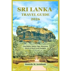 Archibald, Danielle M. Sri Lanka Travel Guide 2026: Visa Rules, Safety Tips, Monsoon Alerts & Real Local Insights Archibald, Danielle M. Sri Lanka Travel Guide 2026: Visa Rules, Safety Tips, Monsoon Alerts & Real Local Insights