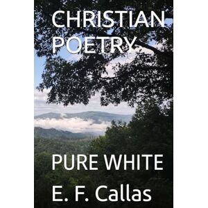 Callas, E. F. CHRISTIAN POETRY: PURE WHITE Callas, E. F. CHRISTIAN POETRY: PURE WHITE