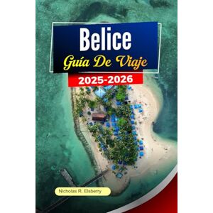 R. Elsberry, Nicholas BELICE Guía de viaje 2025-2026: Descubre playas vírgenes, ruinas antiguas, cultura vibrante y aventuras ecológicas en Ambergris Caye Ciudad R. Elsberry, Nicholas BELICE Guía de viaje 2025-2026: Descubre playas vírgenes, ruinas antiguas, cultura vibrante y aventuras ecológicas en Ambergris Caye Ciudad