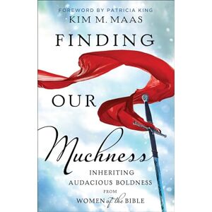 Kim M Maas Finding Our Muchness: Inheriting Audacious Boldness from Women of the Bible Kim M Maas Finding Our Muchness: Inheriting Audacious Boldness from Women of the Bible