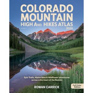CARRICK, ROWAN COLORADO MOUNTAIN HIGH AND HIKES ATLAS 2026: EPIC TRAILS, ALPINE LAKES & WILDFLOWER ADVENTURES ACROSS THE HEART OF THE ROCKIES CARRICK, ROWAN COLORADO MOUNTAIN HIGH AND HIKES ATLAS 2026: EPIC TRAILS, ALPINE LAKES & WILDFLOWER ADVENTURES ACROSS THE HEART OF THE ROCKIES