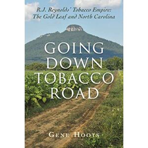 Hoots, Gene Going Down Tobacco Road: R. J. Reynolds' Tobacco Empire: The Gold Leaf and North Carolina Hoots, Gene Going Down Tobacco Road: R. J. Reynolds' Tobacco Empire: The Gold Leaf and North Carolina