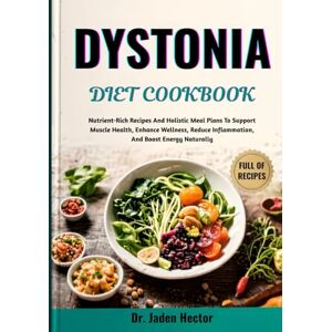 Hector, Dr. Jaden DYSTONIA DIET COOKBOOK: Nutrient-Rich Recipes And Holistic Meal Plans To Support Muscle Health, Enhance Wellness, Reduce Inflammation, And Boost Energy Naturally Hector, Dr. Jaden DYSTONIA DIET COOKBOOK: Nutrient-Rich Recipes And Holistic Meal Plans To Support Muscle Health, Enhance Wellness, Reduce Inflammation, And Boost Energy Naturally