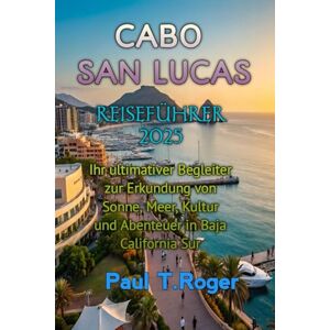 Roger, Paul Theodor CABO SAN LUCAS REISEFÜHRER 2025 Roger, Paul Theodor CABO SAN LUCAS REISEFÜHRER 2025
