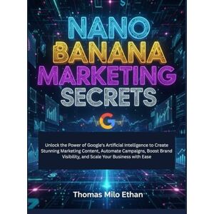 Milo Ethan, Thomas Nano Banana Marketing Secrets: Unlock the Power of Google's Artificial Intelligence to Create Stunning Marketing Content, Automate Campaigns, Boost Brand Visibility, and Scale Your Business with Ease Milo Ethan, Thomas Nano Banana Marketing Secrets: Unlock the Power of Google's Artificial Intelligence to Create Stunning Marketing Content, Automate Campaigns, Boost Brand Visibility, and Scale Your Business with Ease
