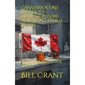Crant, Bill CANADIAN ICONS IN VARIOUS MEDIUMS: CAN WE NOW RESPECT THESE PEOPLE: COME LEARN ABOUT OUR HEROES Crant, Bill CANADIAN ICONS IN VARIOUS MEDIUMS: CAN WE NOW RESPECT THESE PEOPLE: COME LEARN ABOUT OUR HEROES