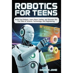 JAMIE, DAWSON Robotics for Teens: Build Cool Robots, Learn Basic Coding, and Discover the Fun Side of Science, Technology, and Engineering JAMIE, DAWSON Robotics for Teens: Build Cool Robots, Learn Basic Coding, and Discover the Fun Side of Science, Technology, and Engineering