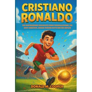 Cooper, Donald M. Cristiano Ronaldo Biografie: Die inspirierende Geschichte einer Fußballlegende, die hart arbeitete, große Träume hatte und nie aufgab Cooper, Donald M. Cristiano Ronaldo Biografie: Die inspirierende Geschichte einer Fußballlegende, die hart arbeitete, große Träume hatte und nie aufgab
