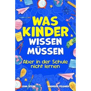 Stein, Lena Was Kinder wissen müssen – Aber in der Schule nicht lernen: Alles über Selbstbewusstsein, soziale Kompetenzen, Freunde finden, den Umgang mit Social Media und mehr Stein, Lena Was Kinder wissen müssen – Aber in der Schule nicht lernen: Alles über Selbstbewusstsein, soziale Kompetenzen, Freunde finden, den Umgang mit Social Media und mehr