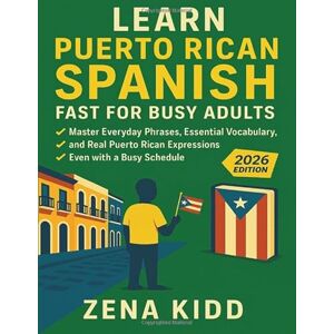 Kidd, Zena Learn Puerto Rican Spanish Fast for Busy Adults: Master Everyday Phrases, Essential Vocabulary, and Real Puerto Rican Expressions—Even with a Busy Schedule Kidd, Zena Learn Puerto Rican Spanish Fast for Busy Adults: Master Everyday Phrases, Essential Vocabulary, and Real Puerto Rican Expressions—Even with a Busy Schedule