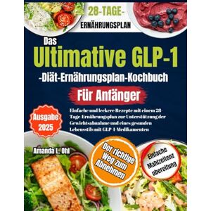Ohl, Amanda L. Das ultimative GLP-1-Diät-Kochbuch für Anfänger: Einfache und leckere Rezepte mit einem 28-Tage-Ernährungsplan zur Unterstützung der Gewichtsabnahme und eines gesunden Lebens mit GLP-1-Medikamenten Ohl, Amanda L. Das ultimative GLP-1-Diät-Kochbuch für Anfänger: Einfache und leckere Rezepte mit einem 28-Tage-Ernährungsplan zur Unterstützung der Gewichtsabnahme und eines gesunden Lebens mit GLP-1-Medikamenten