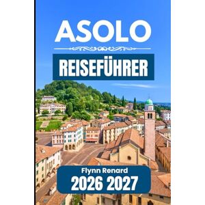Renard, Flynn ASOLO REISEFÜHRER 2026 2027: Ein praktischer Begleiter für reibungslose Besuche und den täglichen Reisebedarf Renard, Flynn ASOLO REISEFÜHRER 2026 2027: Ein praktischer Begleiter für reibungslose Besuche und den täglichen Reisebedarf