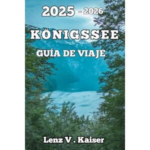 Kaiser KÖNIGSSEE GUÍA DE VIAJE: Visitantes Primerizos, Amantes De La Vida Al Aire Libre Y Aventureros Curiosos Kaiser KÖNIGSSEE GUÍA DE VIAJE: Visitantes Primerizos, Amantes De La Vida Al Aire Libre Y Aventureros Curiosos