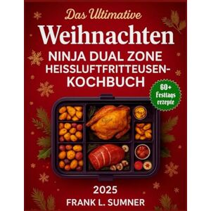 L. Sumner, Frank Das ultimative Weihnachts-Kochbuch für die Ninja Dual Zone Air Fryer 2025: Schnelle und einfache Feiertagsrezepte mit 2 Körben für die Heißluftfritteuse – Gesunde, festliche und Familienmahlzeiten L. Sumner, Frank Das ultimative Weihnachts-Kochbuch für die Ninja Dual Zone Air Fryer 2025: Schnelle und einfache Feiertagsrezepte mit 2 Körben für die Heißluftfritteuse – Gesunde, festliche und Familienmahlzeiten