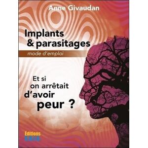 Givaudan, Anne Implants & parasitages Mode d'emploi Et si on arrêtait d'avoir peur ? Givaudan, Anne Implants & parasitages Mode d'emploi Et si on arrêtait d'avoir peur ?