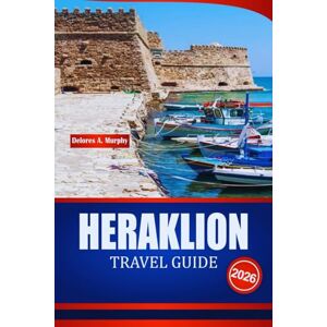 Murphy, Delores A. HERAKLION TRAVEL GUIDE 2026: Explore Crete Vacation Planner with Historical Sites, Beaches, Day Trips and Practical Insights Murphy, Delores A. HERAKLION TRAVEL GUIDE 2026: Explore Crete Vacation Planner with Historical Sites, Beaches, Day Trips and Practical Insights