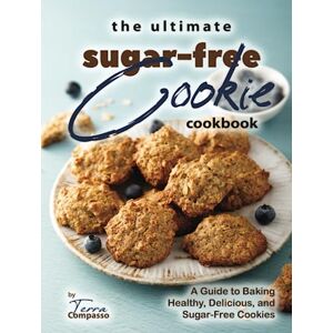 Compasso, Terra The Ultimate Sugar-Free Cookie Cookbook: A Guide to Baking Healthy, Delicious, and Sugar-Free Cookies Compasso, Terra The Ultimate Sugar-Free Cookie Cookbook: A Guide to Baking Healthy, Delicious, and Sugar-Free Cookies