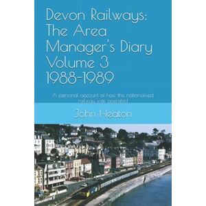 Heaton, John Devon Railways: The Area Manager's Diary Volume 3 1988-1989: A personal account of how the nationalised railway was operated Heaton, John Devon Railways: The Area Manager's Diary Volume 3 1988-1989: A personal account of how the nationalised railway was operated
