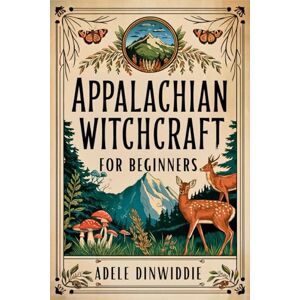 Dinwiddie, Adele Appalachian Witchcraft for Beginners: Discover the Secrets of Appalachian Folk Magic and Harness the Power of Nature's Wisdom. Dinwiddie, Adele Appalachian Witchcraft for Beginners: Discover the Secrets of Appalachian Folk Magic and Harness the Power of Nature's Wisdom.