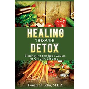 St. John, Tamara Healing Through Detox: Eliminating the Root Cause of Chronic Disease St. John, Tamara Healing Through Detox: Eliminating the Root Cause of Chronic Disease