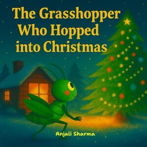 Sharma, Anjali The Grasshopper Who Hopped into Christmas: A Heartwarming Holiday Adventure About Friendship, Wonder, and the Magic of Christmas Eve (The Magic of Christmas Tales: Moral and fun stories for kids) Sharma, Anjali The Grasshopper Who Hopped into Christmas: A Heartwarming Holiday Adventure About Friendship, Wonder, and the Magic of Christmas Eve (The Magic of Christmas Tales: Moral and fun stories for kids)