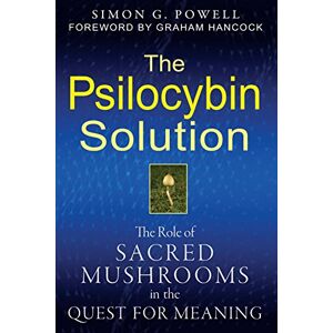 Powell, Simon G. The Psilocybin Solution: The Role of Sacred Mushrooms in the Quest for Meaning Powell, Simon G. The Psilocybin Solution: The Role of Sacred Mushrooms in the Quest for Meaning