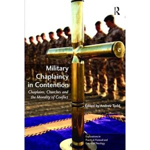 Military Chaplaincy in Contention: Chaplains, Churches and the Morality of Conflict (Explorations in Practical, Pastoral and Empirical Theology) Military Chaplaincy in Contention: Chaplains, Churches and the Morality of Conflict (Explorations in Practical, Pastoral and Empirical Theology)