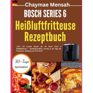 Mensah, Chaymae BOSCH SERIES 6 Heißluftfritteuse Rezeptbuch: „Über 150 gesunde Rezepte für die Bosch Series 6 Heißluftfritteuse – Familienfreundlich, vielseitig & mit ... und XXL-Korb“ (Bosch Serien Kochbegleiter) Mensah, Chaymae BOSCH SERIES 6 Heißluftfritteuse Rezeptbuch: „Über 150 gesunde Rezepte für die Bosch Series 6 Heißluftfritteuse – Familienfreundlich, vielseitig & mit ... und XXL-Korb“ (Bosch Serien Kochbegleiter)