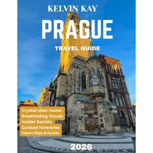KAY, KELVIN PRAGUE TRAVEL GUIDE 2026: Subtitle: Explore the Magic of the City of a Hundred Spires – Hidden Treasures, Iconic Landmarks, and Timeless Charm KAY, KELVIN PRAGUE TRAVEL GUIDE 2026: Subtitle: Explore the Magic of the City of a Hundred Spires – Hidden Treasures, Iconic Landmarks, and Timeless Charm