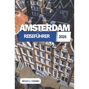 THERRIEN, BRYANT A. AMSTERDAM REISEFÜHRER 2026: Entdecken Sie die besten Attraktionen, Reiserouten, versteckten Schätze, lokale Tipps, Karten und günstige Reisegeheimnisse THERRIEN, BRYANT A. AMSTERDAM REISEFÜHRER 2026: Entdecken Sie die besten Attraktionen, Reiserouten, versteckten Schätze, lokale Tipps, Karten und günstige Reisegeheimnisse