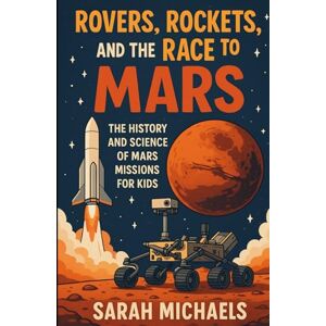 Michaels, Sarah Rovers, Rockets, and the Race to Mars: The History and Science of Mars Missions for Kids (Planets for Kids) Michaels, Sarah Rovers, Rockets, and the Race to Mars: The History and Science of Mars Missions for Kids (Planets for Kids)