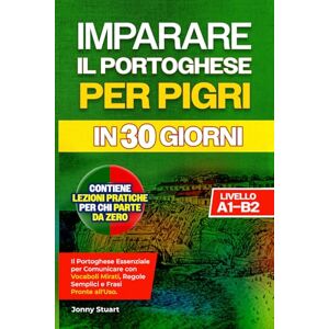 Stuart, Jonny IMPARARE IL PORTOGHESE PER PIGRI IN 30 GIORNI: Il Portoghese Essenziale per Comunicare con Vocaboli Mirati, Regole Semplici e Frasi Pronte all'Uso. Lezioni Pratiche per chi Parte da Zero Livello A1–B2 Stuart, Jonny IMPARARE IL PORTOGHESE PER PIGRI IN 30 GIORNI: Il Portoghese Essenziale per Comunicare con Vocaboli Mirati, Regole Semplici e Frasi Pronte all'Uso. Lezioni Pratiche per chi Parte da Zero Livello A1–B2