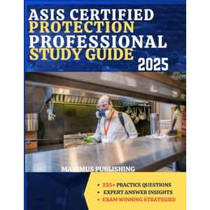 PUBLISHING, MAXIMUS ASIS CERTIFIED PROTECTION PROFESSIONAL STUDY GUIDE 2025: 235+ practice questions, expert answer insights, and exam- winning strategies PUBLISHING, MAXIMUS ASIS CERTIFIED PROTECTION PROFESSIONAL STUDY GUIDE 2025: 235+ practice questions, expert answer insights, and exam- winning strategies