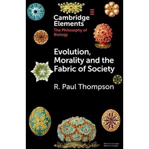 Thompson, R. Paul Evolution, Morality and the Fabric of Society (Elements in the Philosophy of Biology) Thompson, R. Paul Evolution, Morality and the Fabric of Society (Elements in the Philosophy of Biology)