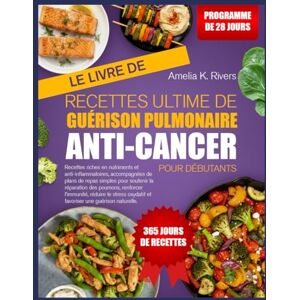 K. RIVERS, AMELIA LE LIVRE DE RECETTES ULTIME DE GUÉRISON PULMONAIRE ANTI-CANCER POUR DÉBUTANTS: Recettes riches en nutriments et anti-inflammatoires, accompagnées de ... réparation des poumons, renforcer l’immunité K. RIVERS, AMELIA LE LIVRE DE RECETTES ULTIME DE GUÉRISON PULMONAIRE ANTI-CANCER POUR DÉBUTANTS: Recettes riches en nutriments et anti-inflammatoires, accompagnées de ... réparation des poumons, renforcer l’immunité