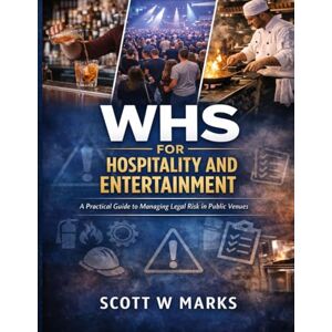 Scott WHS for Hospitality and Entertainment: A Practical Guide to Managing Legal Risk in Public Venues Scott WHS for Hospitality and Entertainment: A Practical Guide to Managing Legal Risk in Public Venues