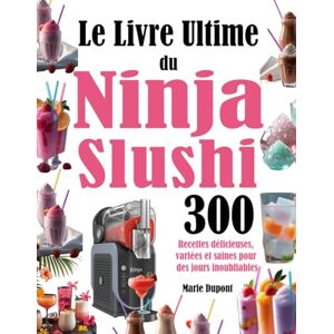 Dupont, Marie Le Livre Ultime du Ninja Slushi: 300 Recettes délicieuses, variées et saines pour des jours inoubliables Dupont, Marie Le Livre Ultime du Ninja Slushi: 300 Recettes délicieuses, variées et saines pour des jours inoubliables