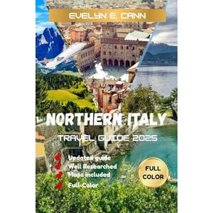 E. Cann, Evelyn Northern Italy Travel Guide 2025 (Full Color): Your Experience the Best of Northern Italy Hidden Gems, Iconic Cities, Local Cuisine, Scenic Drives, and Essential Travel Tips E. Cann, Evelyn Northern Italy Travel Guide 2025 (Full Color): Your Experience the Best of Northern Italy Hidden Gems, Iconic Cities, Local Cuisine, Scenic Drives, and Essential Travel Tips