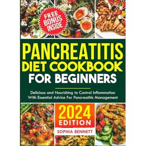 Bennett, Sophia PANCREATITIS DIET COOKBOOK FOR BEGINNERS: Delicious and Nourishing Recipes to Control Inflammation with Essential Advice for Pancreatitis Management Bennett, Sophia PANCREATITIS DIET COOKBOOK FOR BEGINNERS: Delicious and Nourishing Recipes to Control Inflammation with Essential Advice for Pancreatitis Management