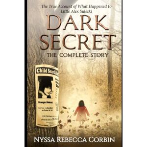Corbin, Nyssa Rebecca Dark Secret: The Complete Story: The True Account of What Happened to Little Alex Suleski Corbin, Nyssa Rebecca Dark Secret: The Complete Story: The True Account of What Happened to Little Alex Suleski