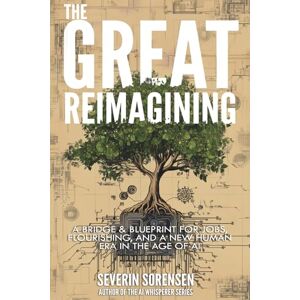 Severin The Great Reimagining: A Bridge & Blueprint for Jobs, Flourishing, and a New Human Era in the Age of AI Severin The Great Reimagining: A Bridge & Blueprint for Jobs, Flourishing, and a New Human Era in the Age of AI