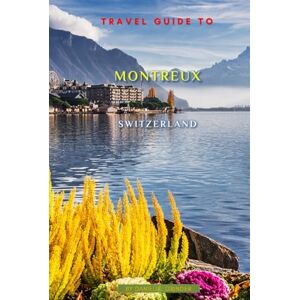 K. Grinder, Daniel Travel Guide To Montreux, Switzerland: Unforgettable Memories Awaits! K. Grinder, Daniel Travel Guide To Montreux, Switzerland: Unforgettable Memories Awaits!