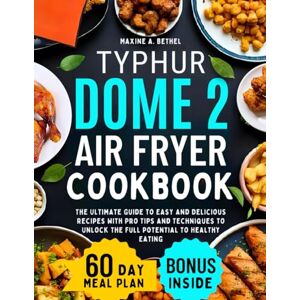Bethel, Maxine A. Typhur Dome 2 Air Fryer Cookbook: The Ultimate Guide to Easy and Delicious Recipes with Pro Tips and Techniques to Unlock the Full Potential to Healthy Eating Bethel, Maxine A. Typhur Dome 2 Air Fryer Cookbook: The Ultimate Guide to Easy and Delicious Recipes with Pro Tips and Techniques to Unlock the Full Potential to Healthy Eating