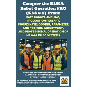 McCaulay, Philip Martin Conquer the KUKA Robot Operation PRO (KSS 8.x) Exam: Safe Robot Handling, Production Restart, Coordinate Jogging, Parameter and Position Adjustment, ... the Robotics Certification Exams Series) McCaulay, Philip Martin Conquer the KUKA Robot Operation PRO (KSS 8.x) Exam: Safe Robot Handling, Production Restart, Coordinate Jogging, Parameter and Position Adjustment, ... the Robotics Certification Exams Series)