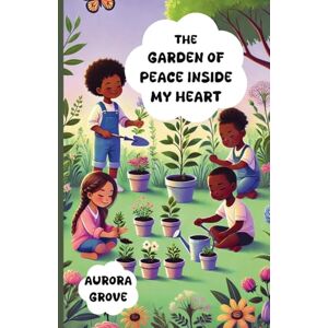 Grove, Aurora The Garden of Peace Inside My Heart Grove, Aurora The Garden of Peace Inside My Heart