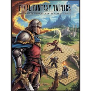 Alexander, Ryan G. Final Fantasy Tactics: The Ivalice Chronicles Strategy Guide: A Complete Manual to Job Classes, Abilities, and the Zodiac Brave Story Alexander, Ryan G. Final Fantasy Tactics: The Ivalice Chronicles Strategy Guide: A Complete Manual to Job Classes, Abilities, and the Zodiac Brave Story